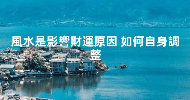 風水是影響財運原因 如何自身調整